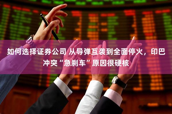 如何选择证券公司 从导弹互袭到全面停火，印巴冲突“急刹车”原因很硬核