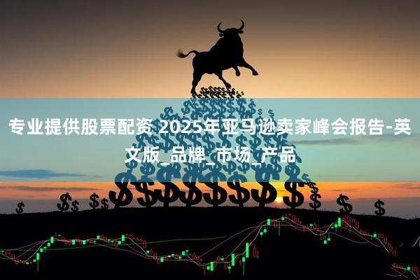专业提供股票配资 2025年亚马逊卖家峰会报告-英文版_品牌_市场_产品