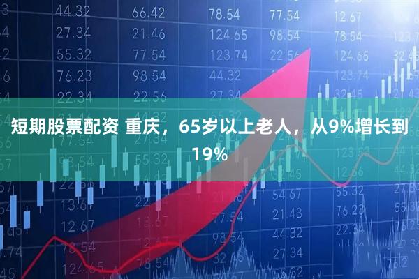 短期股票配资 重庆，65岁以上老人，从9%增长到19%