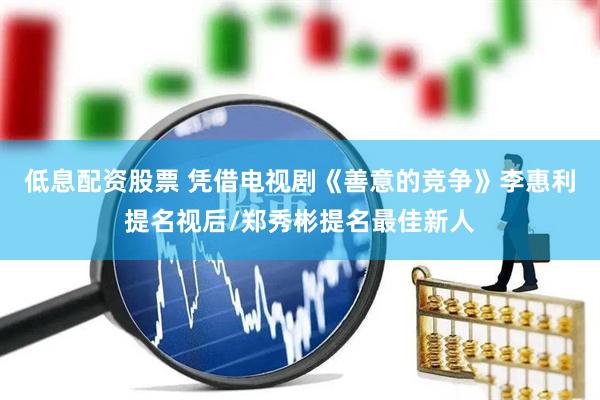 低息配资股票 凭借电视剧《善意的竞争》李惠利提名视后/郑秀彬提名最佳新人