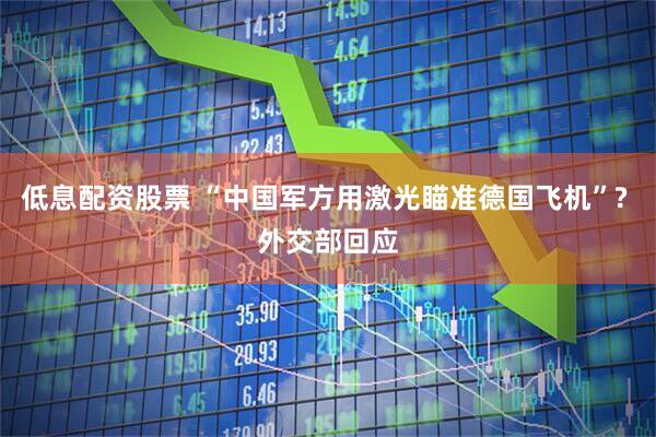 低息配资股票 “中国军方用激光瞄准德国飞机”? 外交部回应