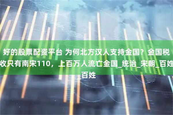 好的股票配资平台 为何北方汉人支持金国？金国税收只有南宋110，上百万人流亡金国_统治_宋朝_百姓