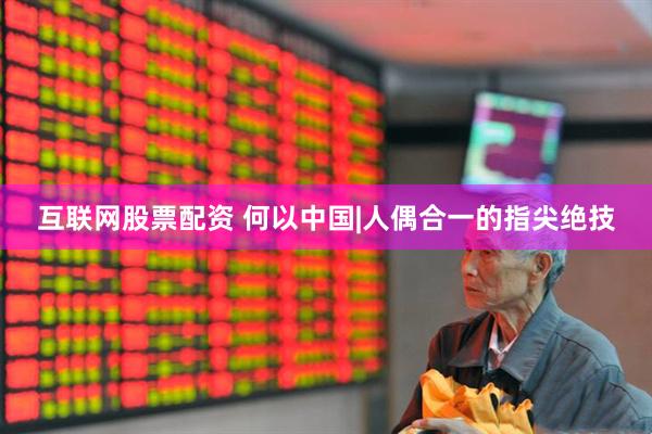 互联网股票配资 何以中国|人偶合一的指尖绝技